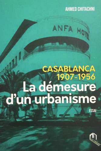 casablanca le demusre dun urbanisme - Ahmed Chitachni signe l'essai "Casablanca 1907-1956 - La démesure d'un urbanisme" à la Croisée des Chemins